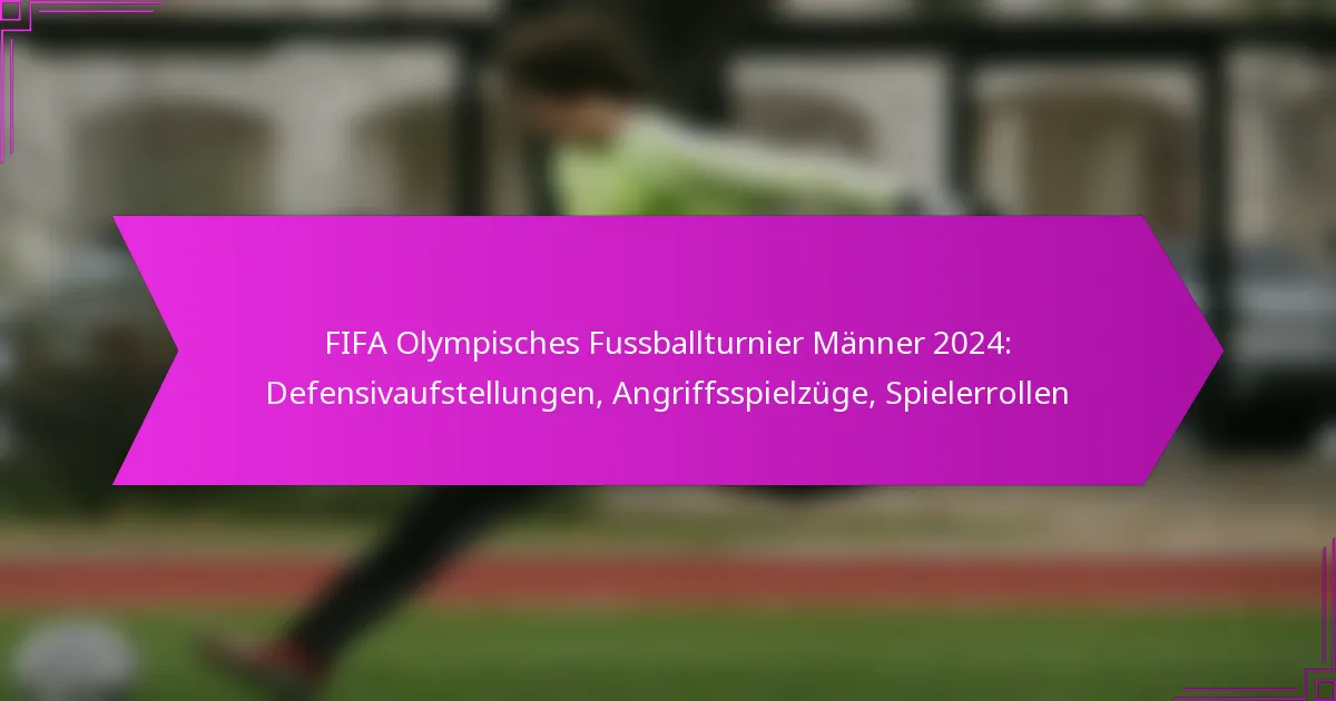 FIFA Olympisches Fussballturnier Männer 2024: Defensivaufstellungen, Angriffsspielzüge, Spielerrollen
