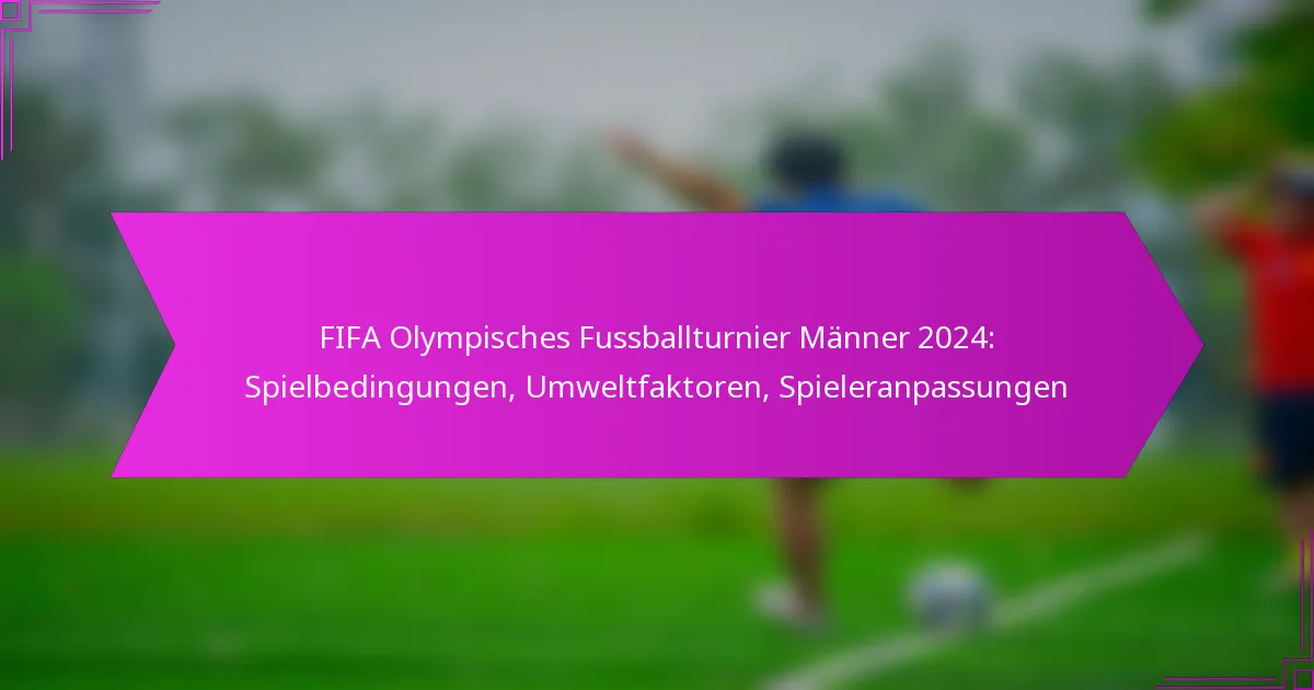 FIFA Olympisches Fussballturnier Männer 2024: Spielbedingungen, Umweltfaktoren, Spieleranpassungen