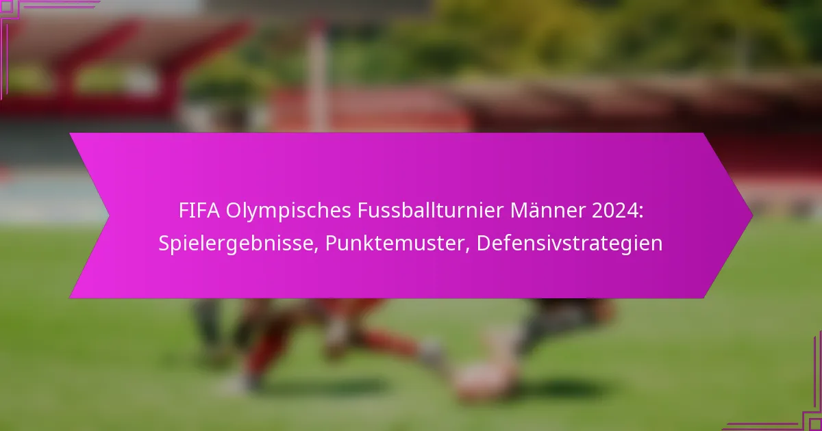 FIFA Olympisches Fussballturnier Männer 2024: Spielergebnisse, Punktemuster, Defensivstrategien