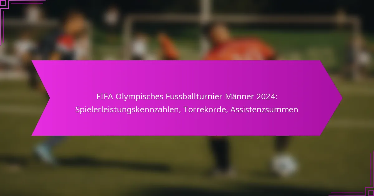 FIFA Olympisches Fussballturnier Männer 2024: Spielerleistungskennzahlen, Torrekorde, Assistenzsummen