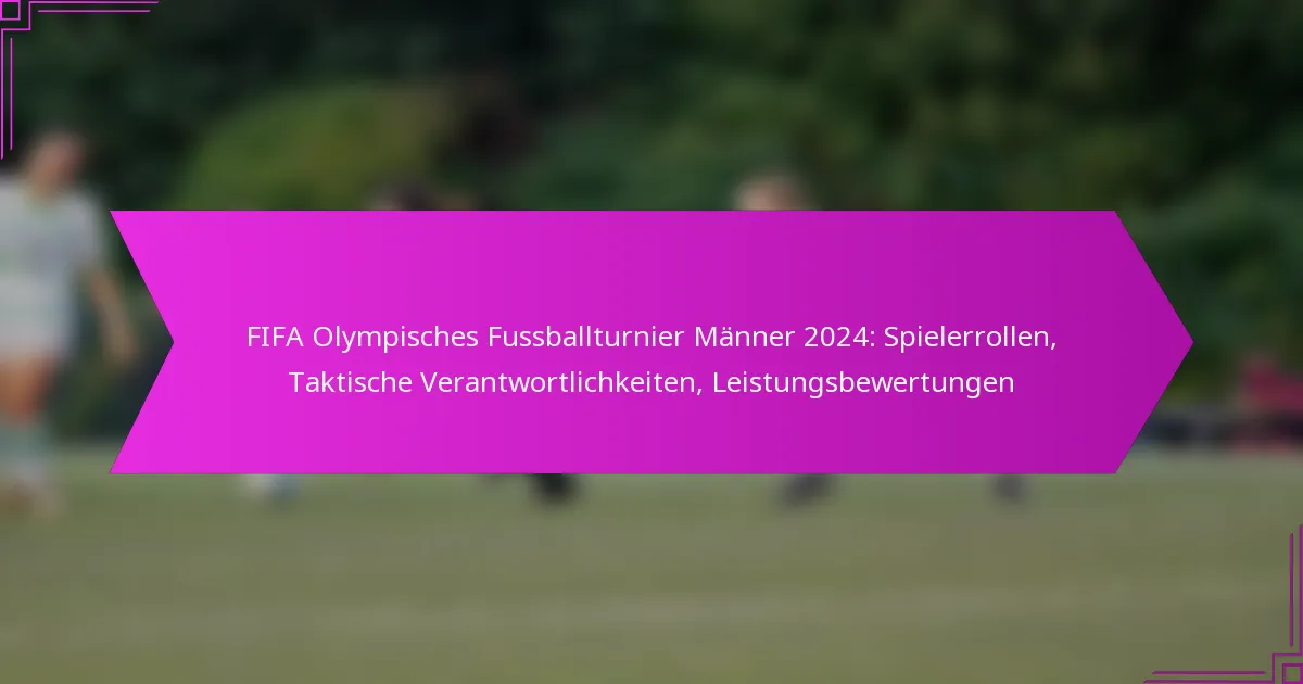FIFA Olympisches Fussballturnier Männer 2024: Spielerrollen, Taktische Verantwortlichkeiten, Leistungsbewertungen