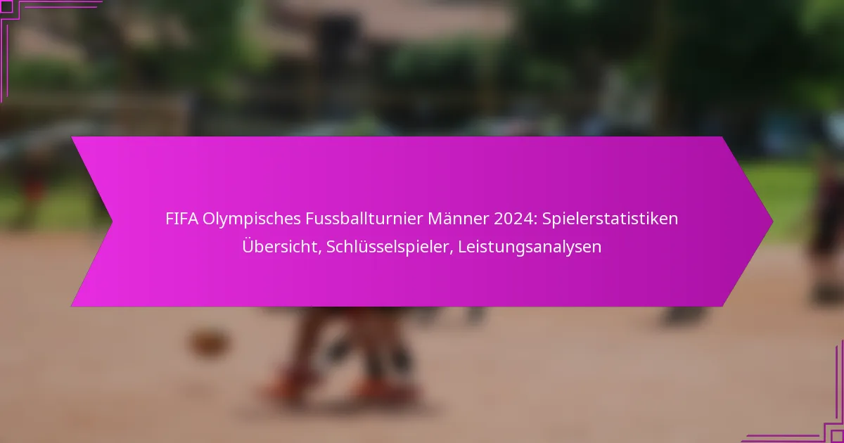 FIFA Olympisches Fussballturnier Männer 2024: Spielerstatistiken Übersicht, Schlüsselspieler, Leistungsanalysen