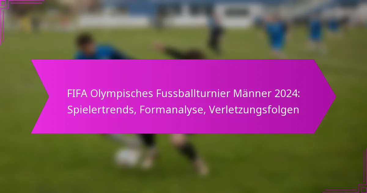 FIFA Olympisches Fussballturnier Männer 2024: Spielertrends, Formanalyse, Verletzungsfolgen