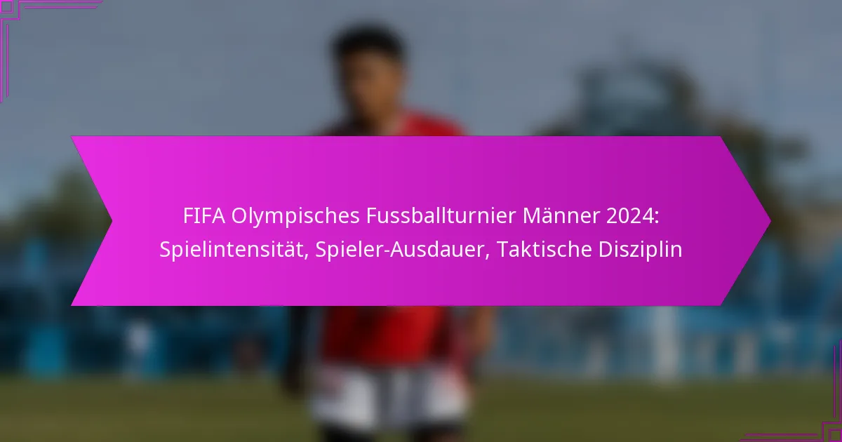 FIFA Olympisches Fussballturnier Männer 2024: Spielintensität, Spieler-Ausdauer, Taktische Disziplin