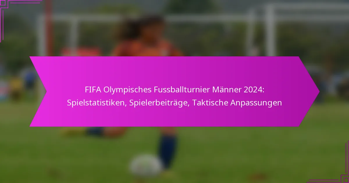 FIFA Olympisches Fussballturnier Männer 2024: Spielstatistiken, Spielerbeiträge, Taktische Anpassungen