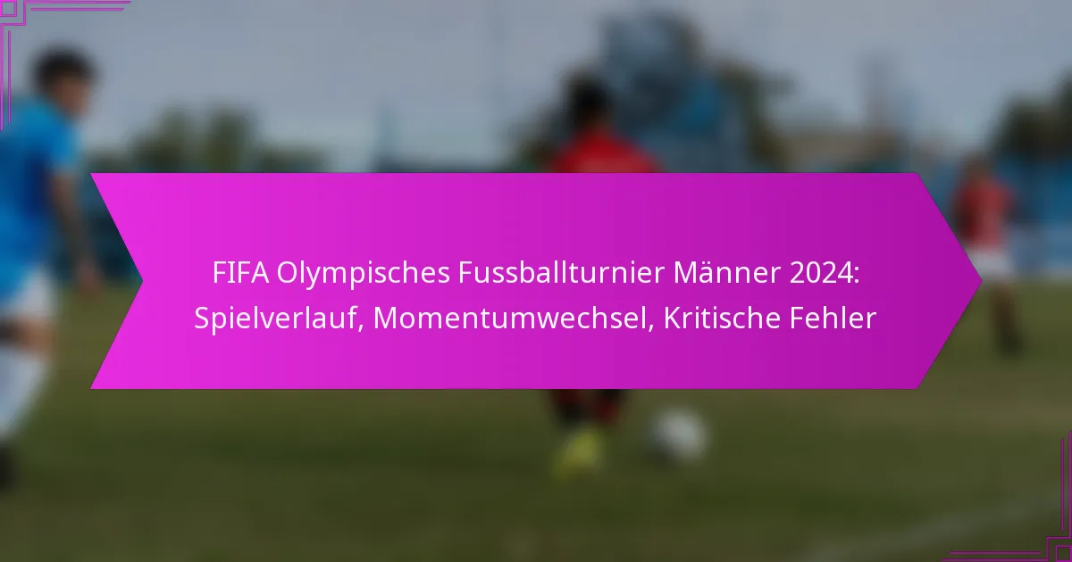 FIFA Olympisches Fussballturnier Männer 2024: Spielverlauf, Momentumwechsel, Kritische Fehler