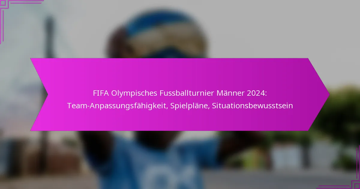 FIFA Olympisches Fussballturnier Männer 2024: Team-Anpassungsfähigkeit, Spielpläne, Situationsbewusstsein