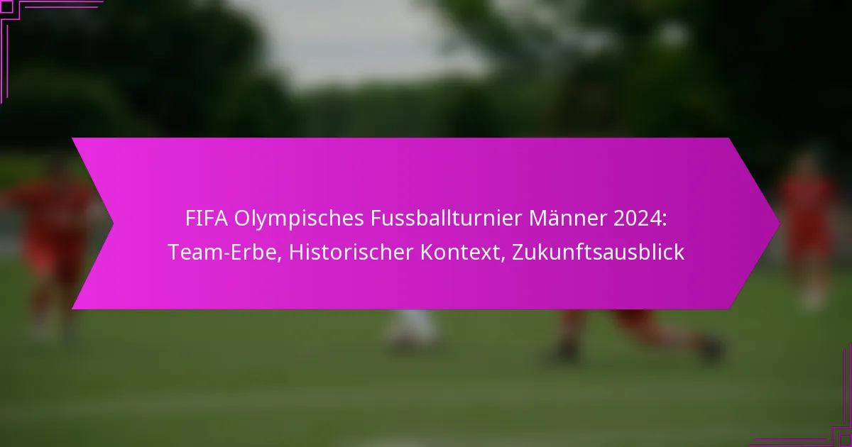 FIFA Olympisches Fussballturnier Männer 2024: Team-Erbe, Historischer Kontext, Zukunftsausblick