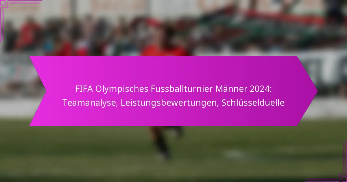 FIFA Olympisches Fussballturnier Männer 2024: Teamanalyse, Leistungsbewertungen, Schlüsselduelle