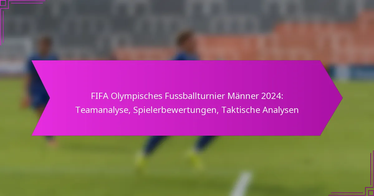FIFA Olympisches Fussballturnier Männer 2024: Teamanalyse, Spielerbewertungen, Taktische Analysen