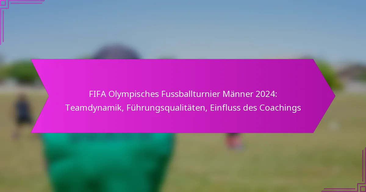 FIFA Olympisches Fussballturnier Männer 2024: Teamdynamik, Führungsqualitäten, Einfluss des Coachings