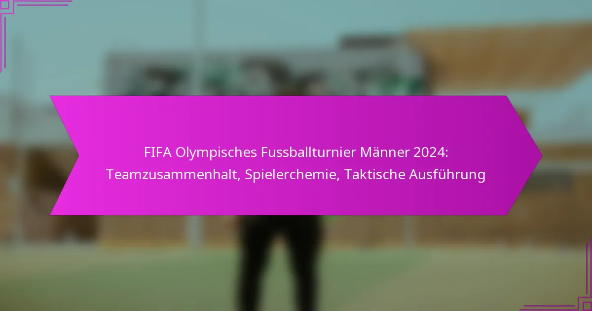 FIFA Olympisches Fussballturnier Männer 2024: Teamzusammenhalt, Spielerchemie, Taktische Ausführung