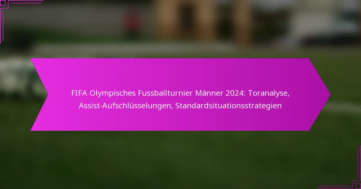 FIFA Olympisches Fussballturnier Männer 2024: Toranalyse, Assist-Aufschlüsselungen, Standardsituationsstrategien