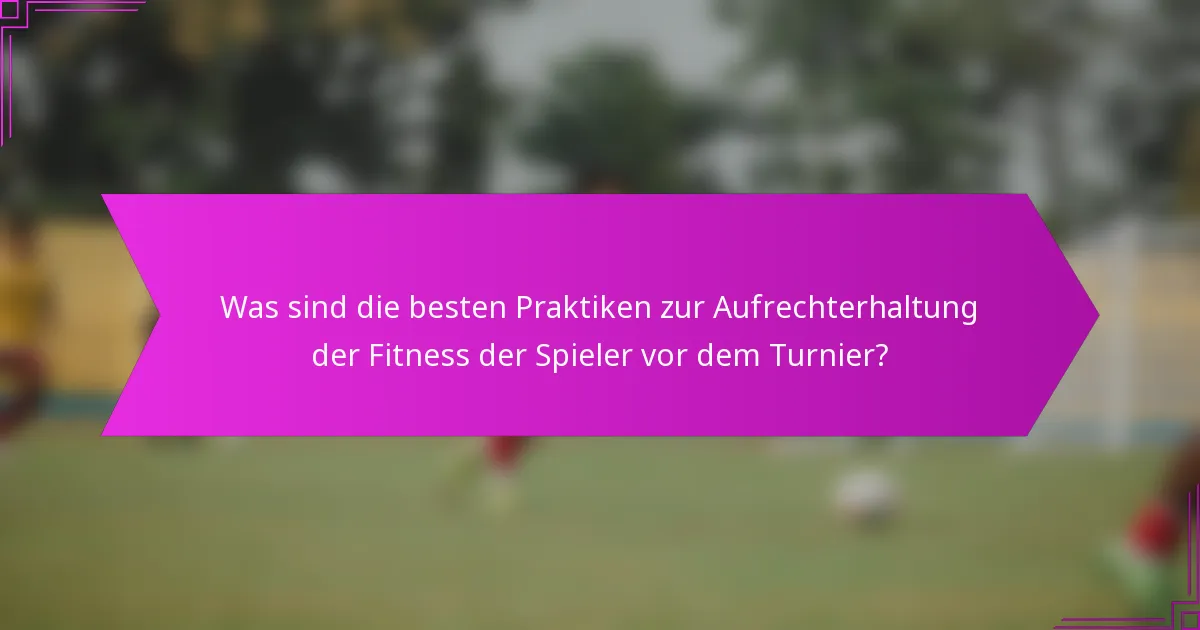 Was sind die besten Praktiken zur Aufrechterhaltung der Fitness der Spieler vor dem Turnier?
