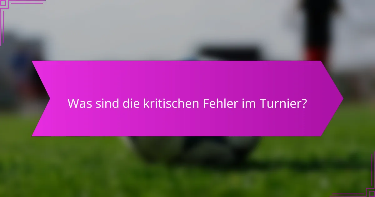 Was sind die kritischen Fehler im Turnier?