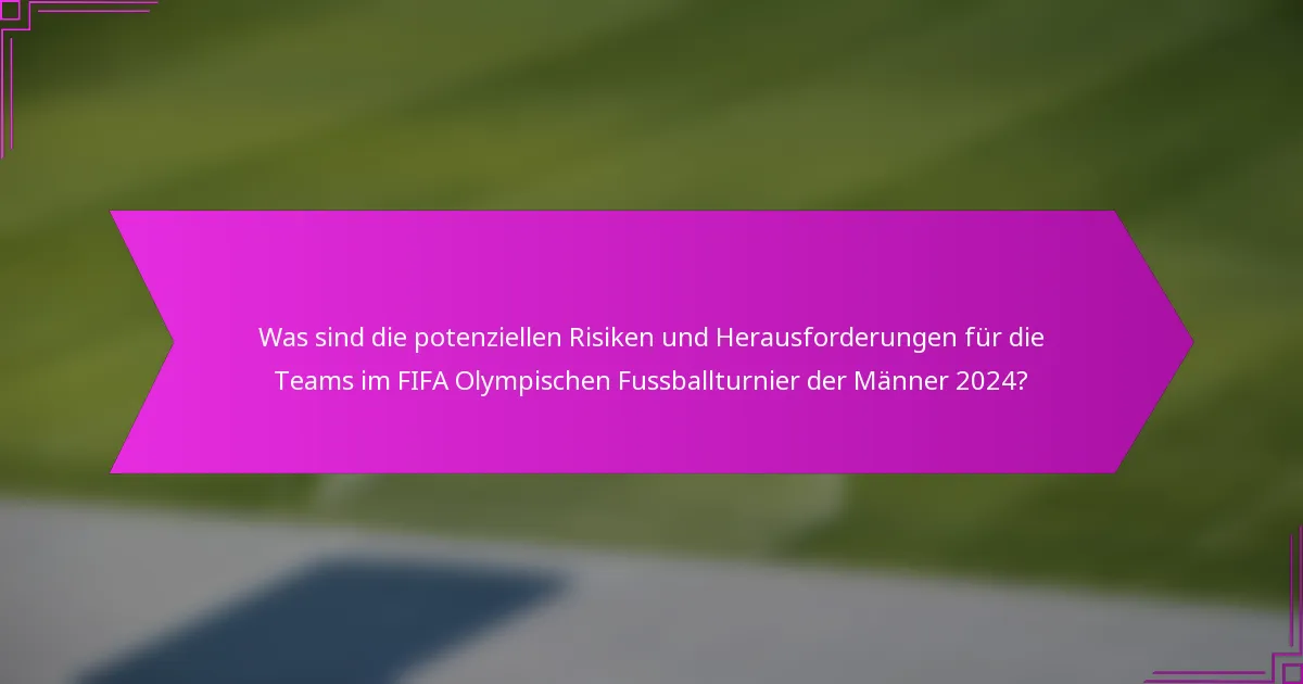 Was sind die potenziellen Risiken und Herausforderungen für die Teams im FIFA Olympischen Fussballturnier der Männer 2024?