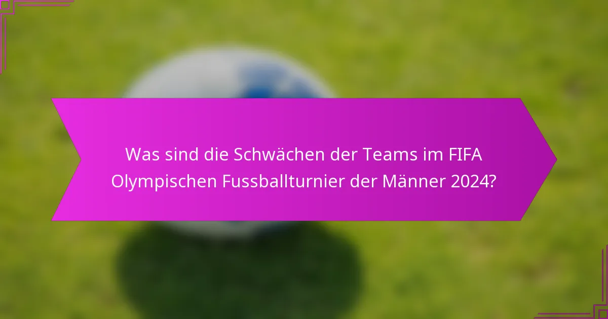 Was sind die Schwächen der Teams im FIFA Olympischen Fussballturnier der Männer 2024?
