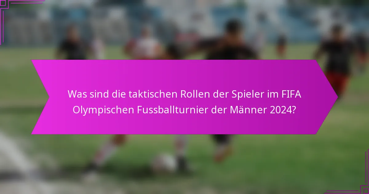 Was sind die taktischen Rollen der Spieler im FIFA Olympischen Fussballturnier der Männer 2024?