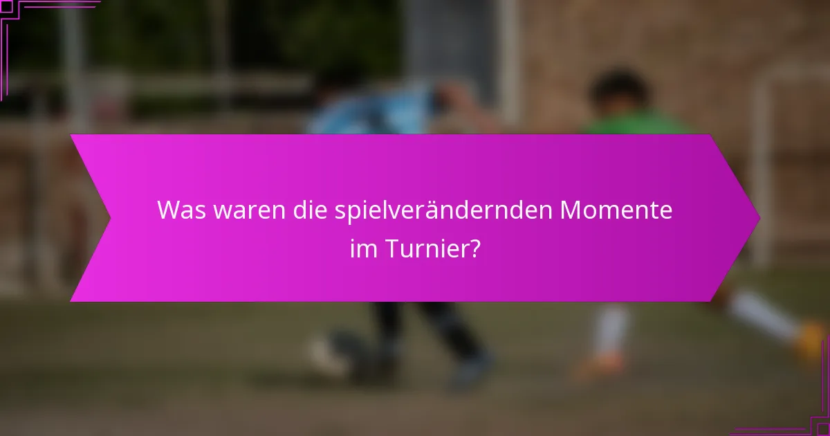 Was waren die spielverändernden Momente im Turnier?