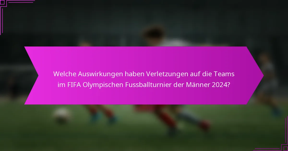 Welche Auswirkungen haben Verletzungen auf die Teams im FIFA Olympischen Fussballturnier der Männer 2024?