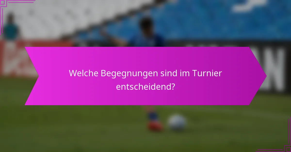Welche Begegnungen sind im Turnier entscheidend?