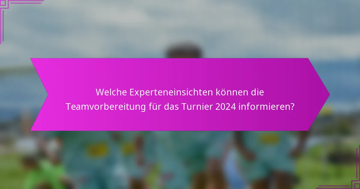 Welche Experteneinsichten können die Teamvorbereitung für das Turnier 2024 informieren?