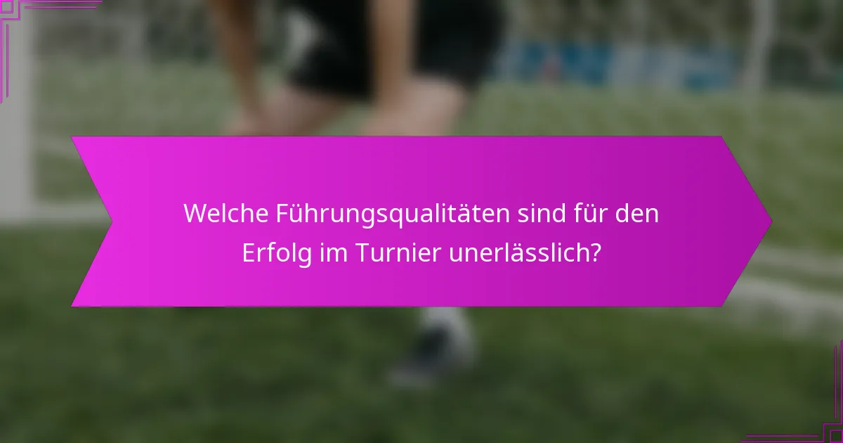 Welche Führungsqualitäten sind für den Erfolg im Turnier unerlässlich?