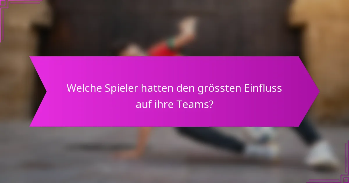 Welche Spieler hatten den grössten Einfluss auf ihre Teams?