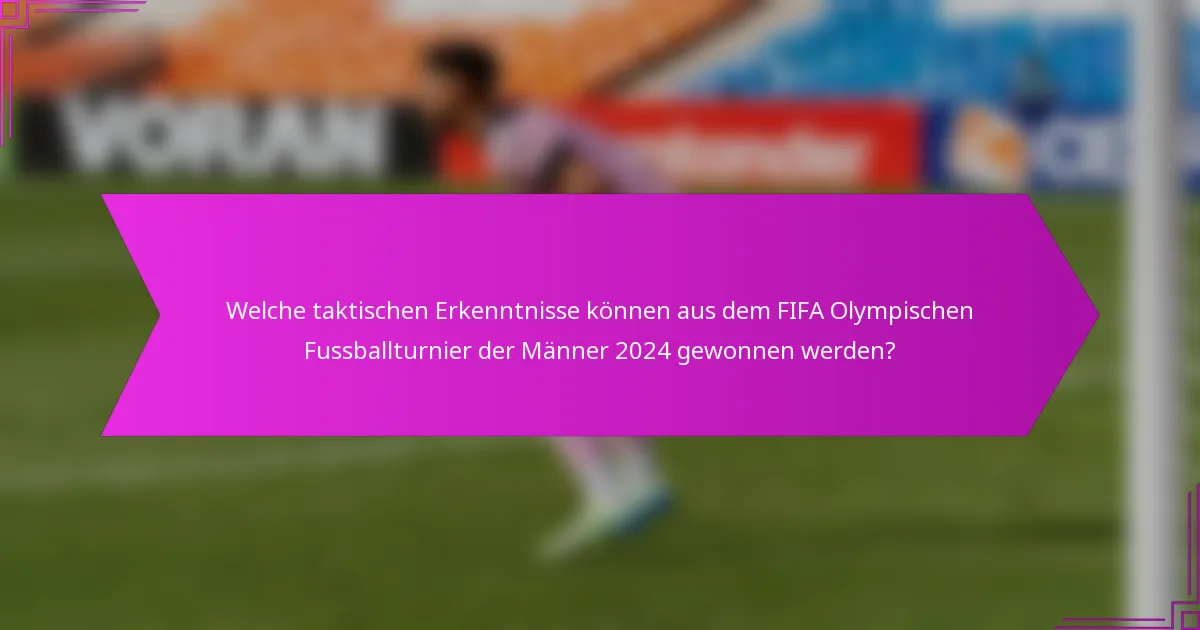 Welche taktischen Erkenntnisse können aus dem FIFA Olympischen Fussballturnier der Männer 2024 gewonnen werden?