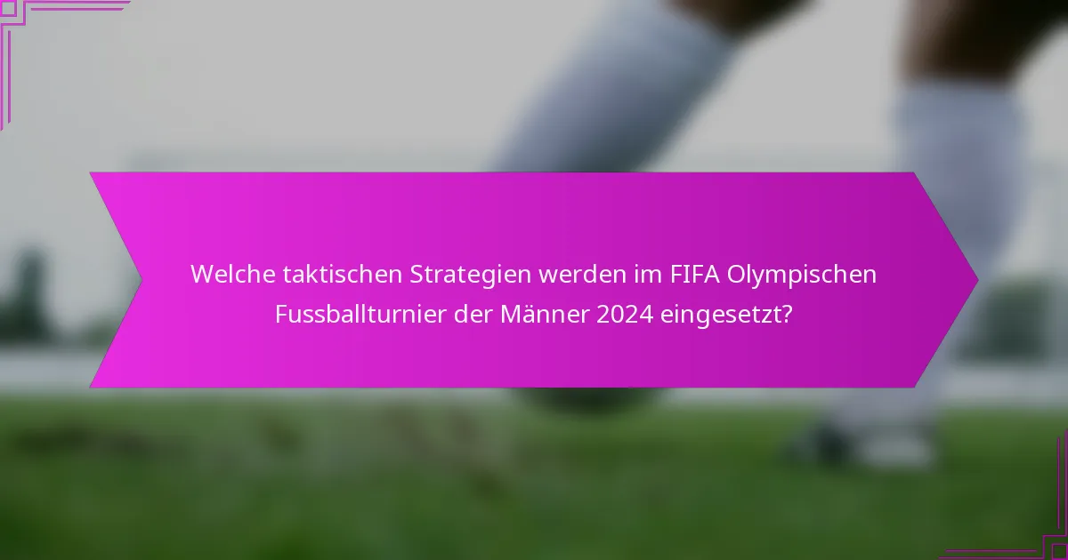 Welche taktischen Strategien werden im FIFA Olympischen Fussballturnier der Männer 2024 eingesetzt?