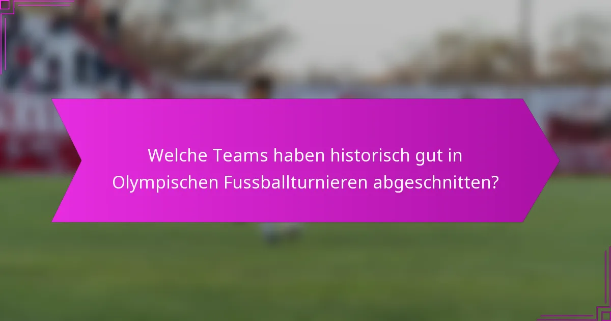 Welche Teams haben historisch gut in Olympischen Fussballturnieren abgeschnitten?
