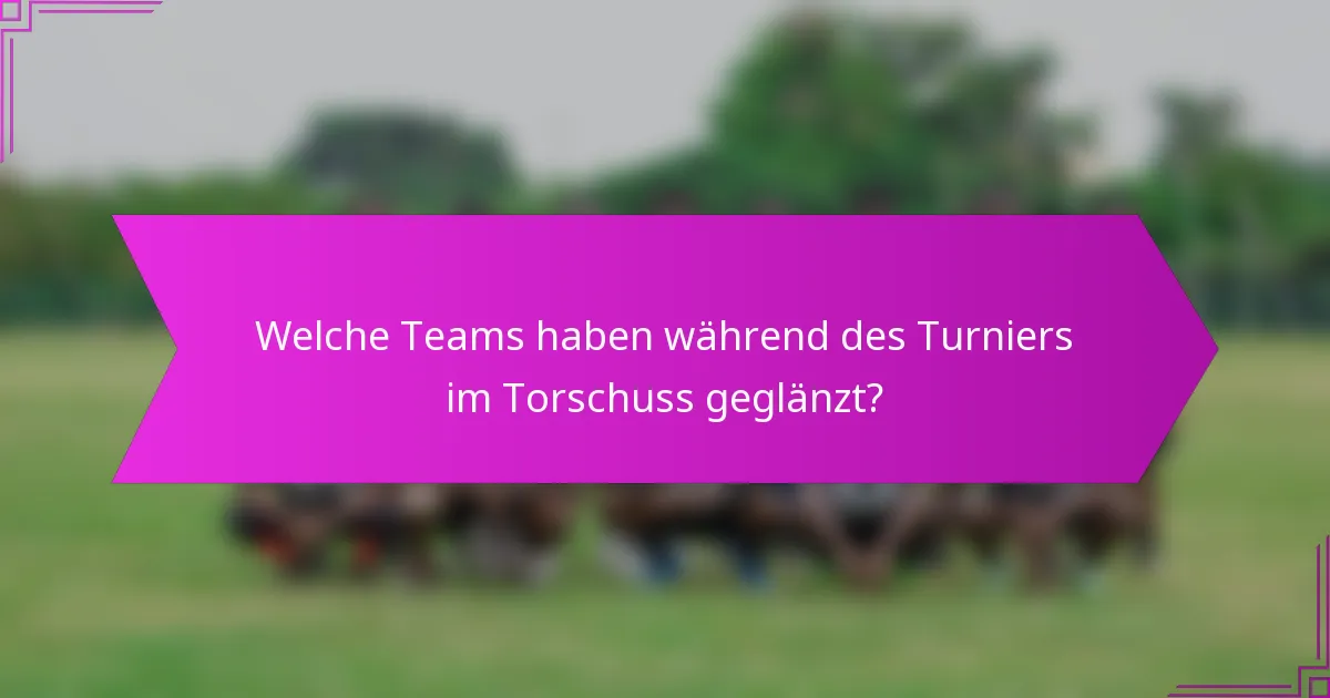 Welche Teams haben während des Turniers im Torschuss geglänzt?