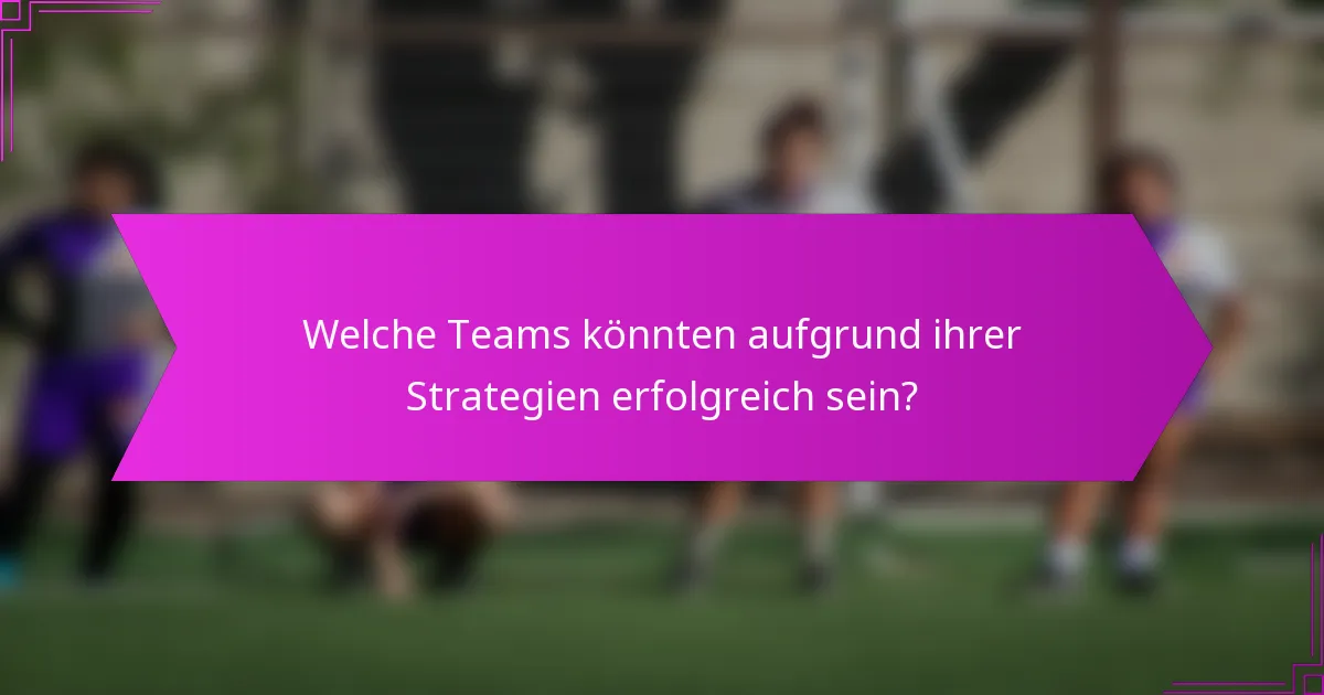 Welche Teams könnten aufgrund ihrer Strategien erfolgreich sein?