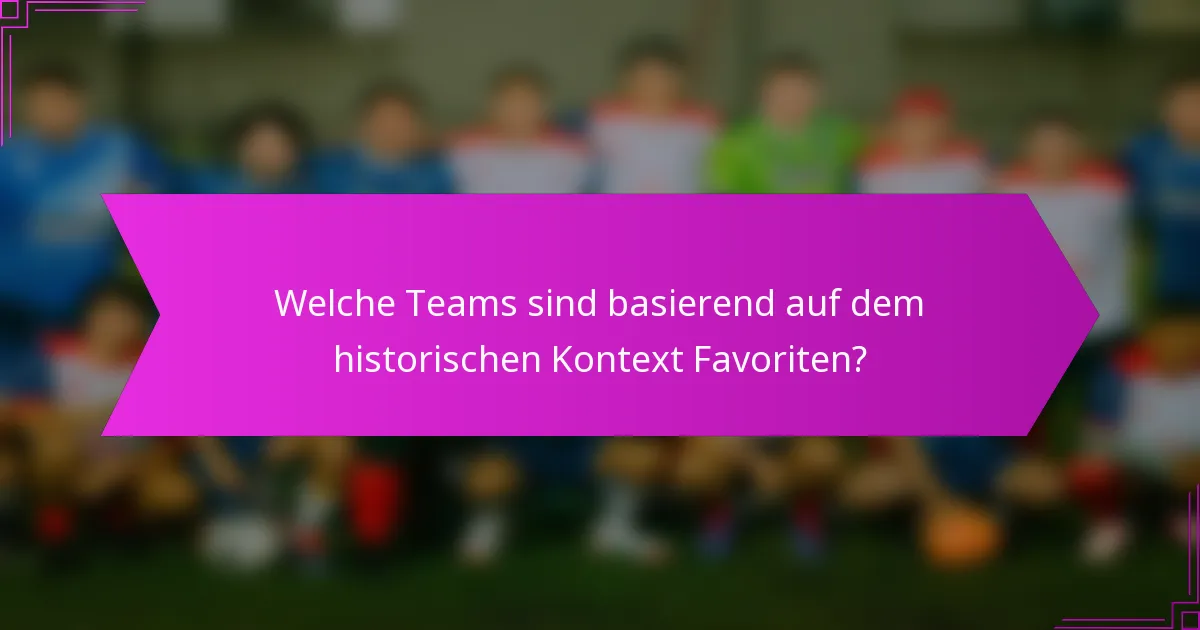 Welche Teams sind basierend auf dem historischen Kontext Favoriten?