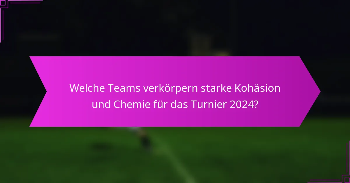 Welche Teams verkörpern starke Kohäsion und Chemie für das Turnier 2024?