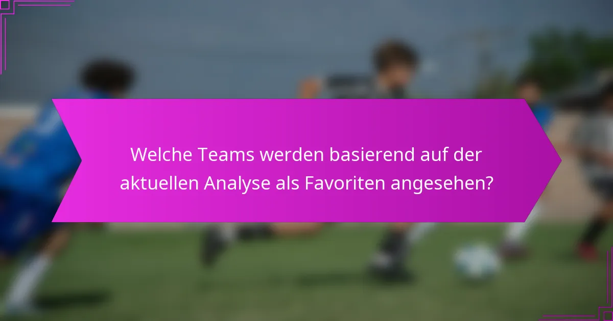 Welche Teams werden basierend auf der aktuellen Analyse als Favoriten angesehen?