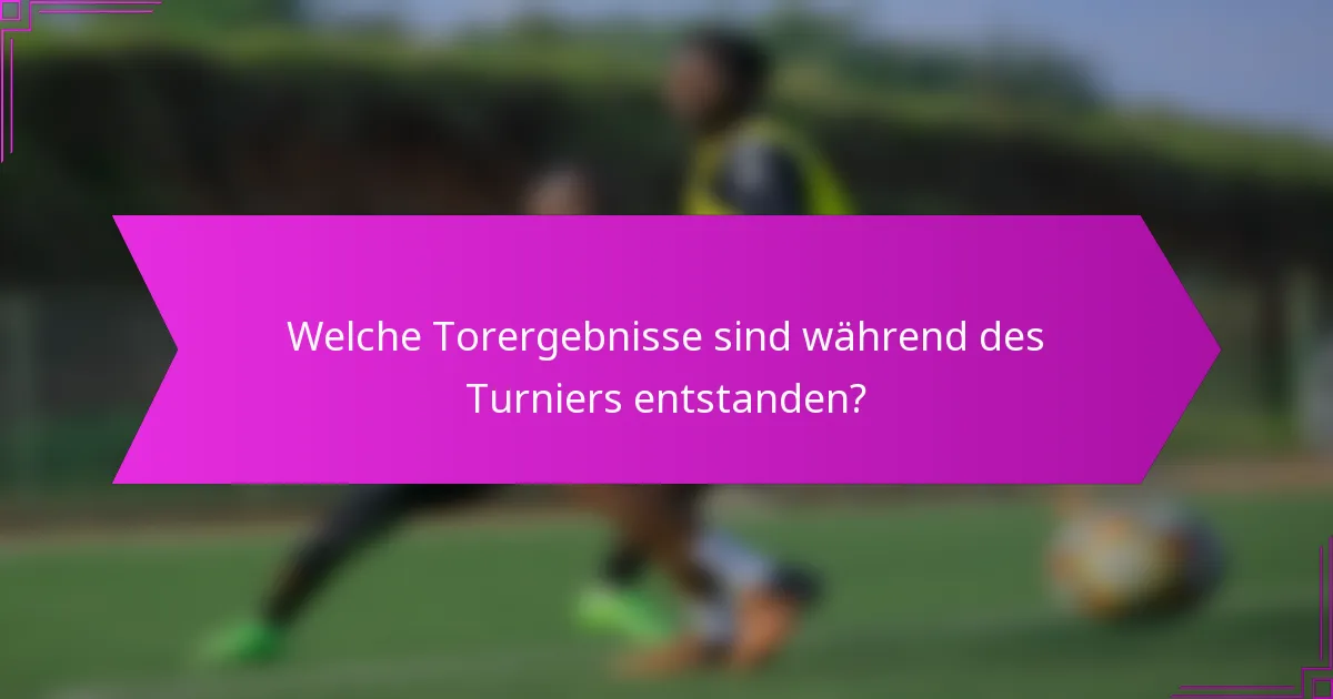 Welche Torergebnisse sind während des Turniers entstanden?