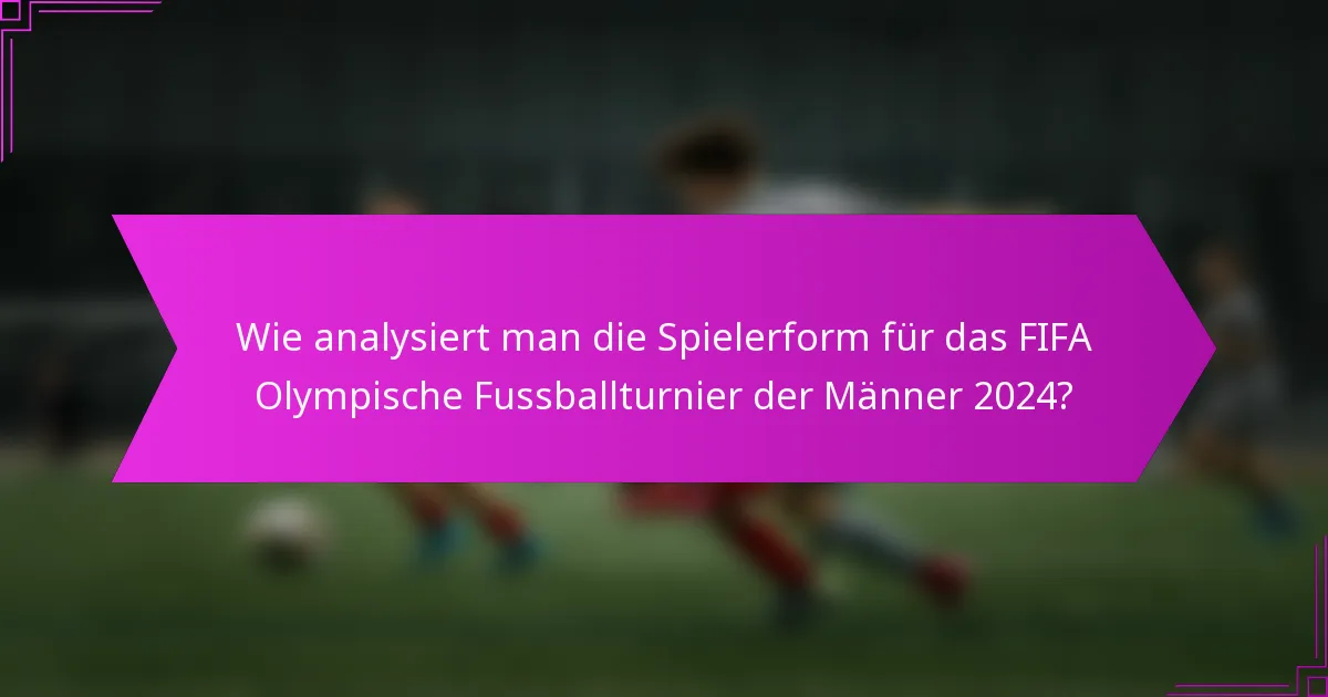 Wie analysiert man die Spielerform für das FIFA Olympische Fussballturnier der Männer 2024?