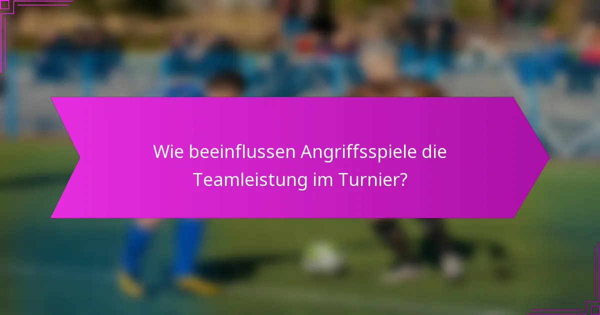 Wie beeinflussen Angriffsspiele die Teamleistung im Turnier?