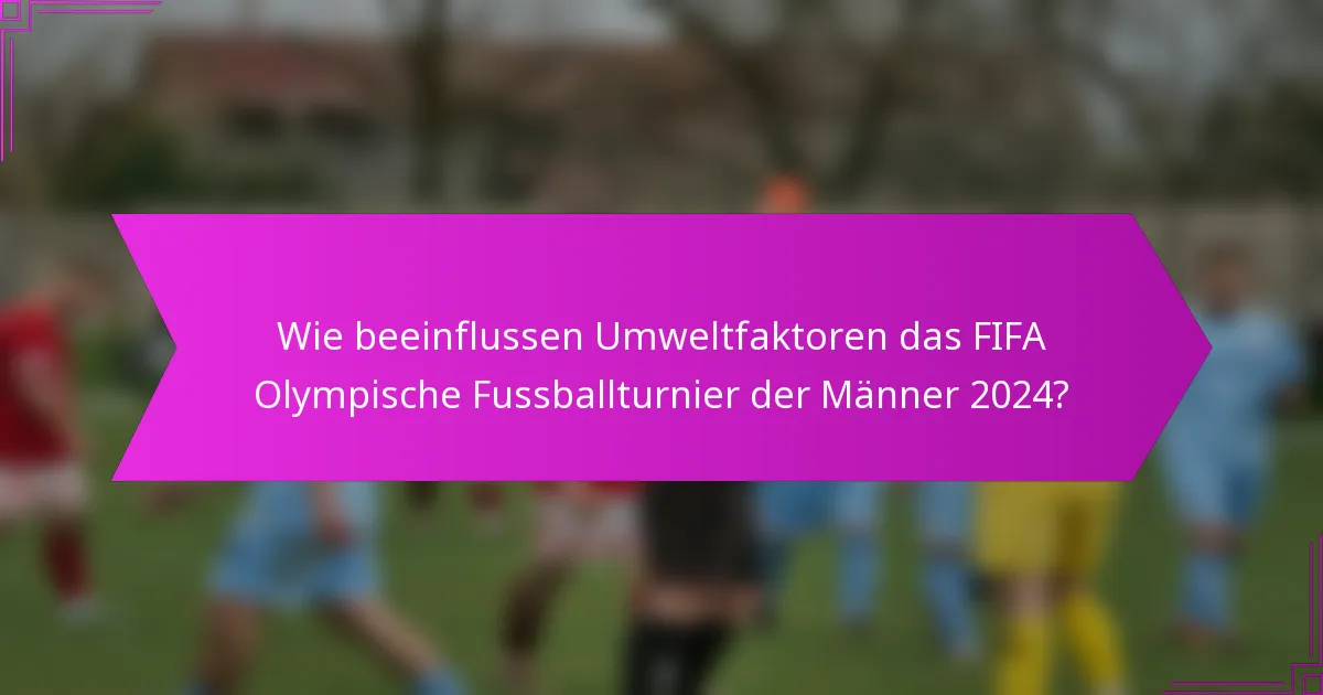 Wie beeinflussen Umweltfaktoren das FIFA Olympische Fussballturnier der Männer 2024?