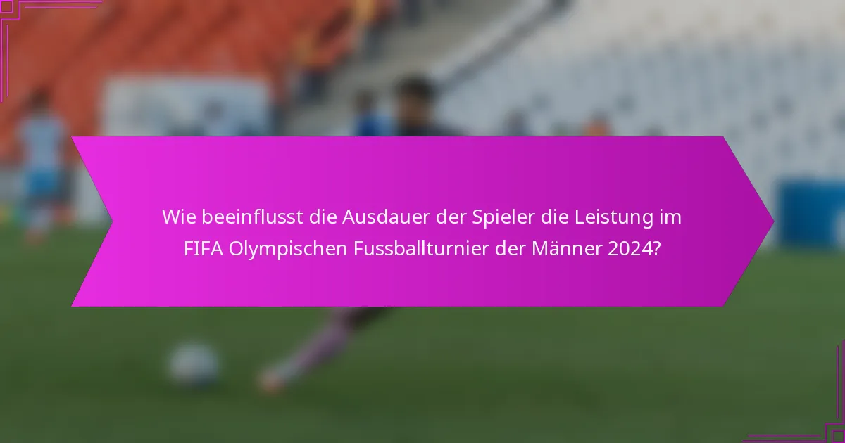 Wie beeinflusst die Ausdauer der Spieler die Leistung im FIFA Olympischen Fussballturnier der Männer 2024?