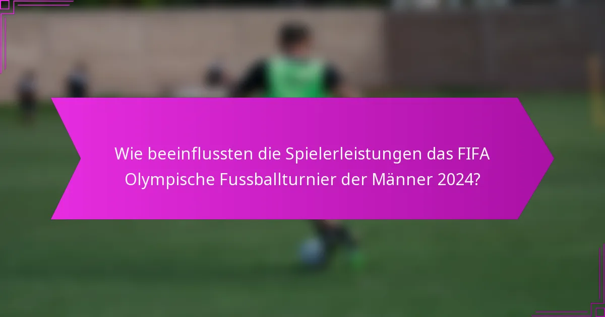 Wie beeinflussten die Spielerleistungen das FIFA Olympische Fussballturnier der Männer 2024?