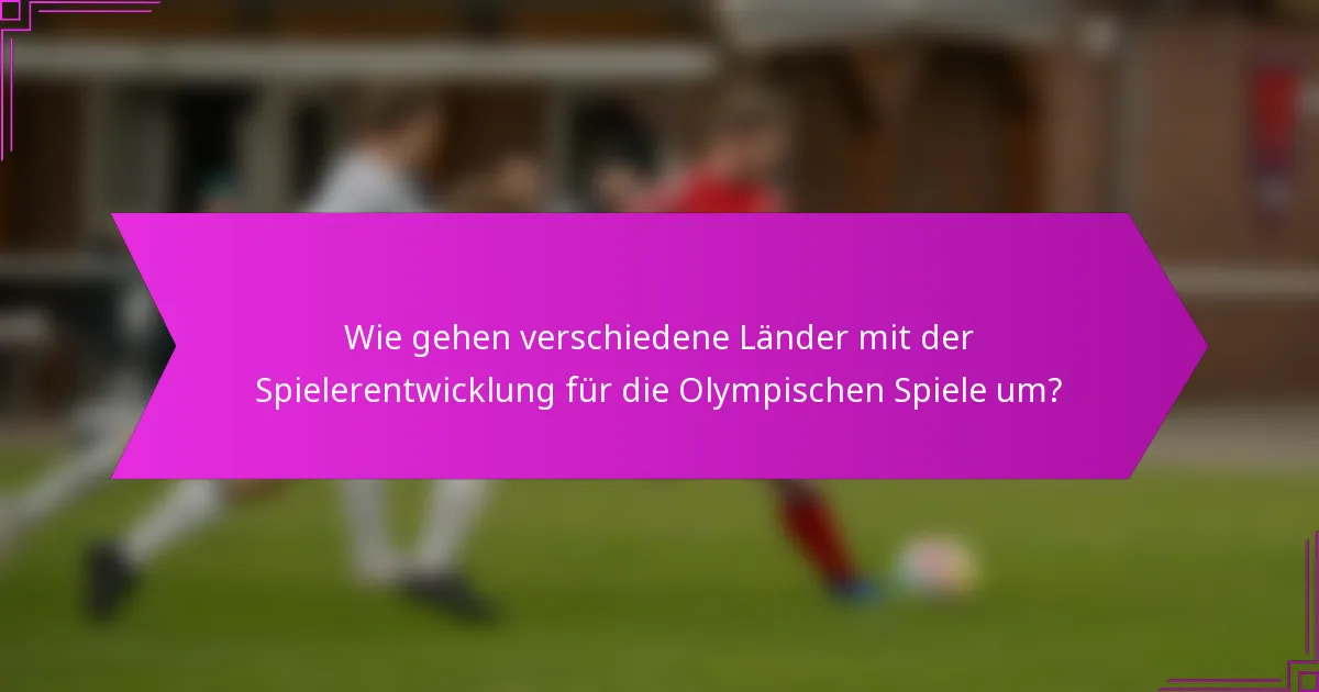 Wie gehen verschiedene Länder mit der Spielerentwicklung für die Olympischen Spiele um?