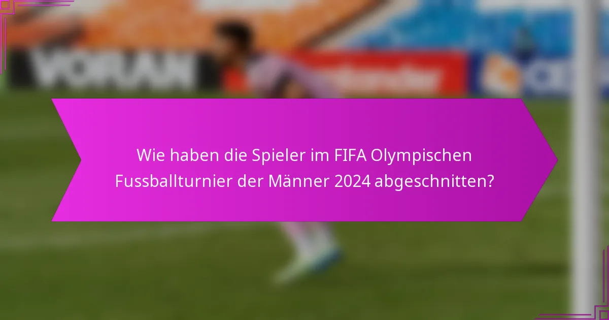 Wie haben die Spieler im FIFA Olympischen Fussballturnier der Männer 2024 abgeschnitten?