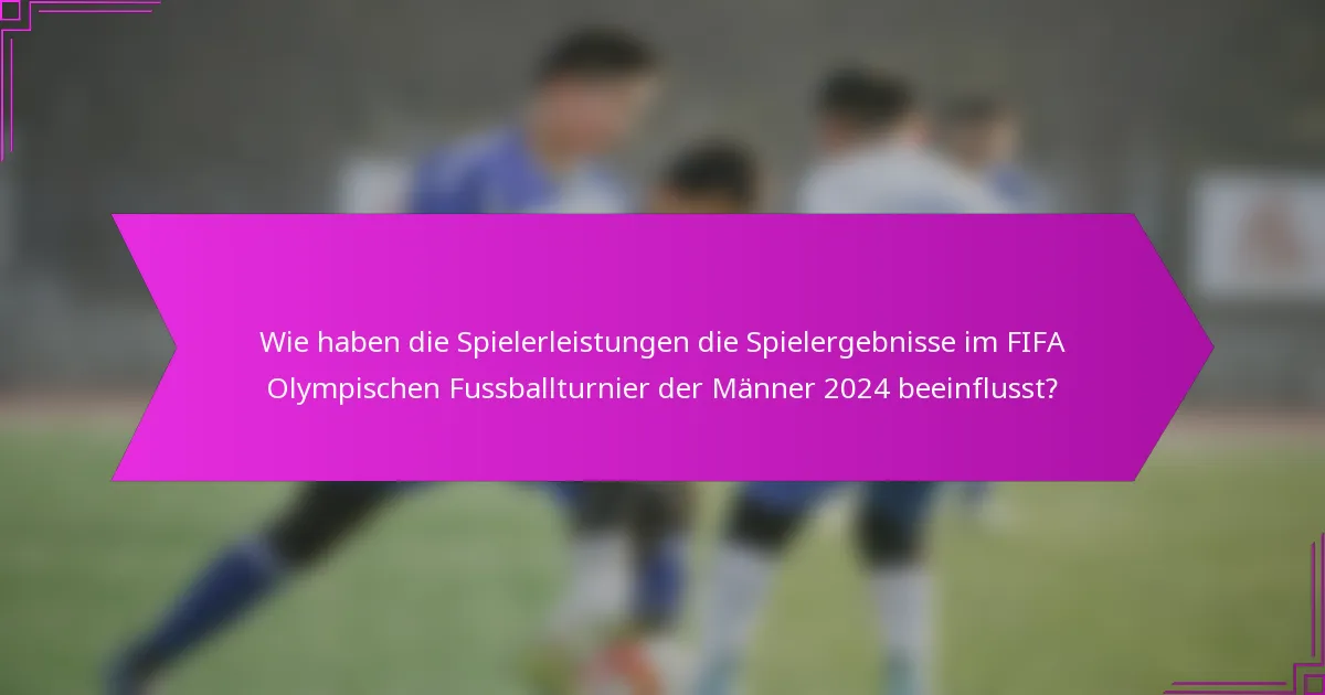 Wie haben die Spielerleistungen die Spielergebnisse im FIFA Olympischen Fussballturnier der Männer 2024 beeinflusst?