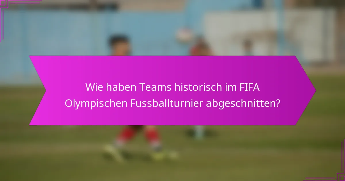Wie haben Teams historisch im FIFA Olympischen Fussballturnier abgeschnitten?