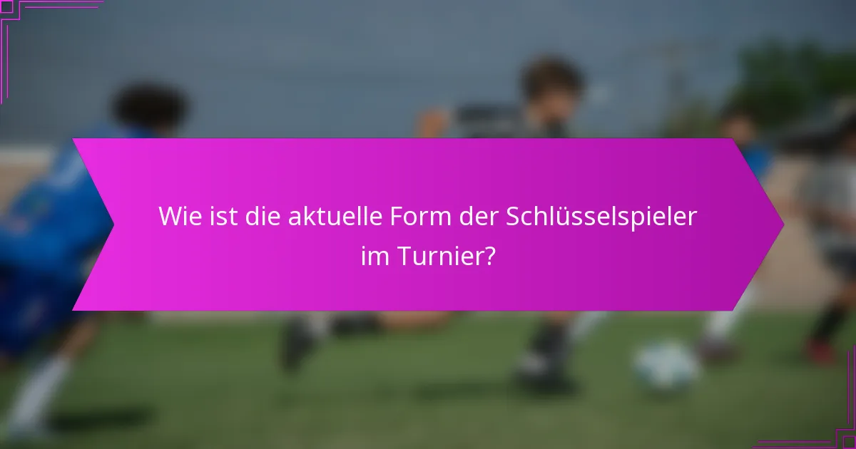 Wie ist die aktuelle Form der Schlüsselspieler im Turnier?