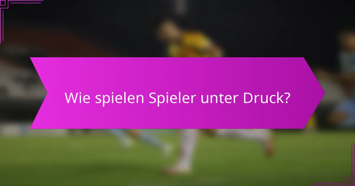 Wie spielen Spieler unter Druck?