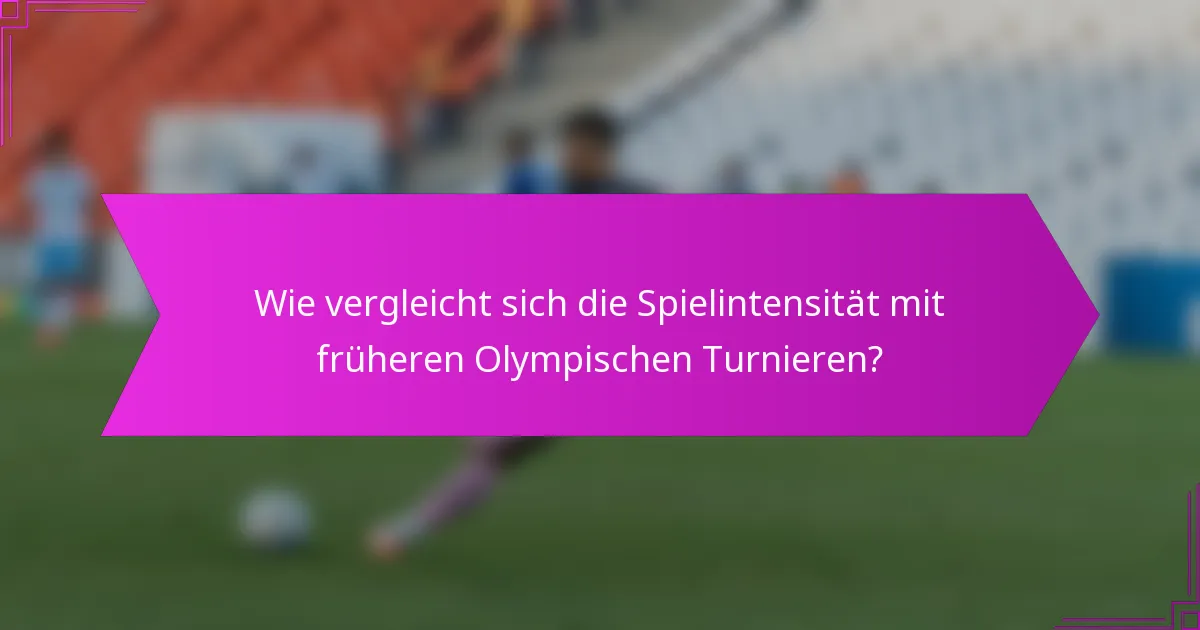 Wie vergleicht sich die Spielintensität mit früheren Olympischen Turnieren?
