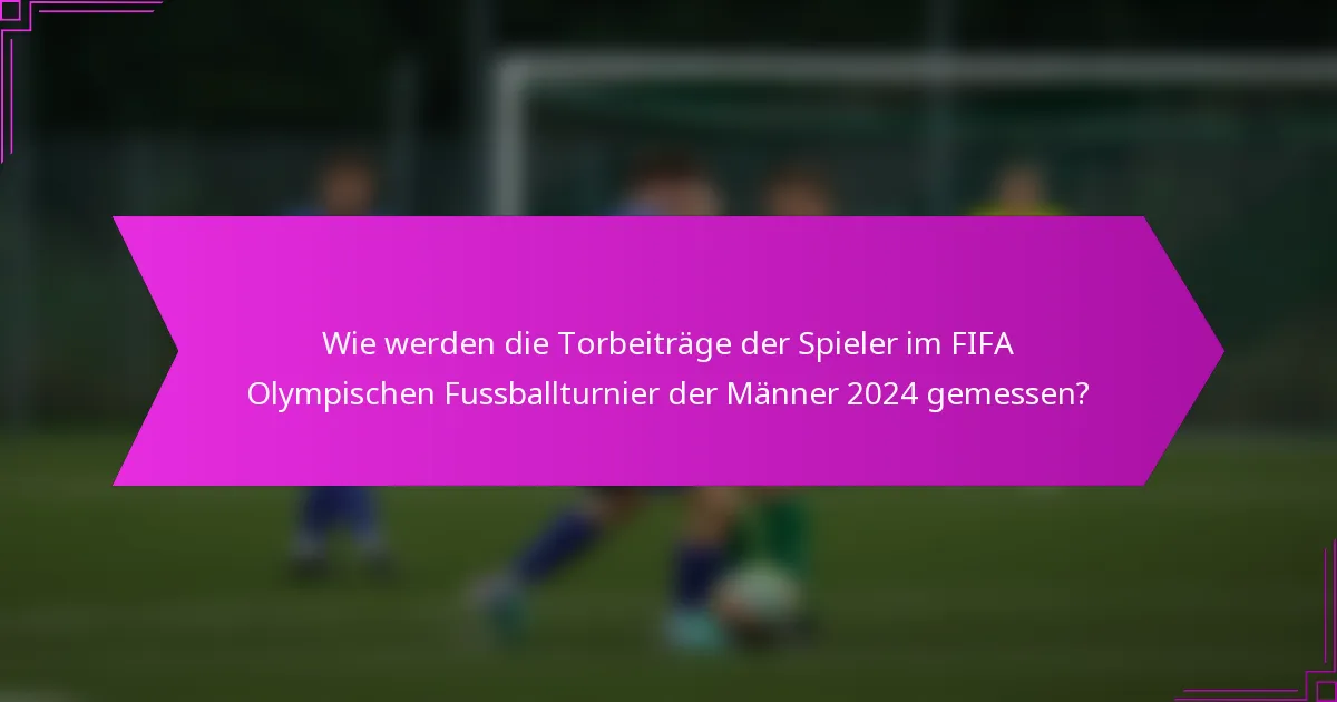 Wie werden die Torbeiträge der Spieler im FIFA Olympischen Fussballturnier der Männer 2024 gemessen?